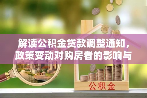 平遥解读公积金贷款调整通知，政策变动对购房者的影响与应对策略