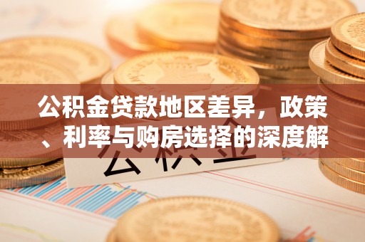 平遥公积金贷款地区差异，政策、利率与购房选择的深度解析