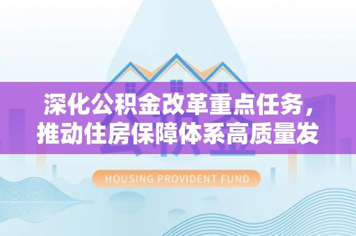 平遥深化公积金改革重点任务，推动住房保障体系高质量发展