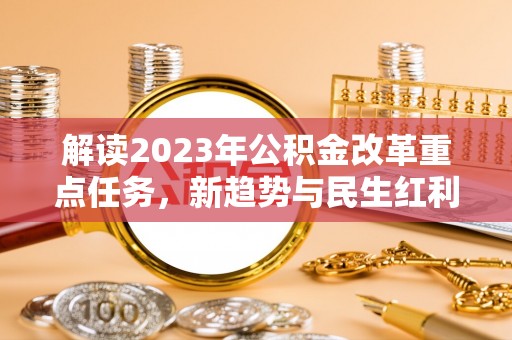 平遥解读2023年公积金改革重点任务，新趋势与民生红利