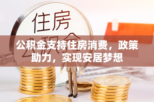 平遥公积金支持住房消费，政策助力，实现安居梦想