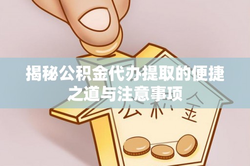 平遥揭秘公积金代办提取的便捷之道与注意事项