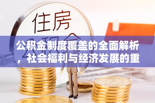 平遥公积金制度覆盖的全面解析，社会福利与经济发展的重要纽带