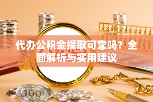 平遥代办公积金提取可靠吗？全面解析与实用建议