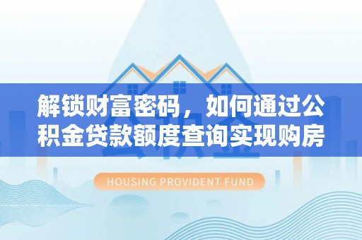 平遥解锁财富密码，如何通过公积金贷款额度查询实现购房梦想
