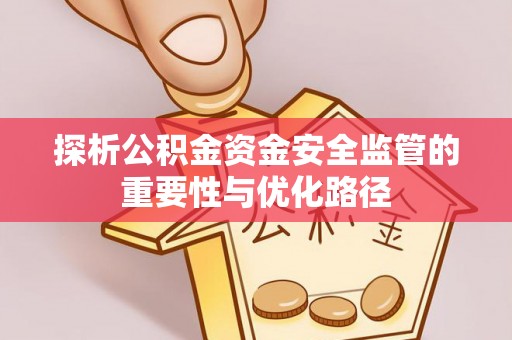 平遥探析公积金资金安全监管的重要性与优化路径