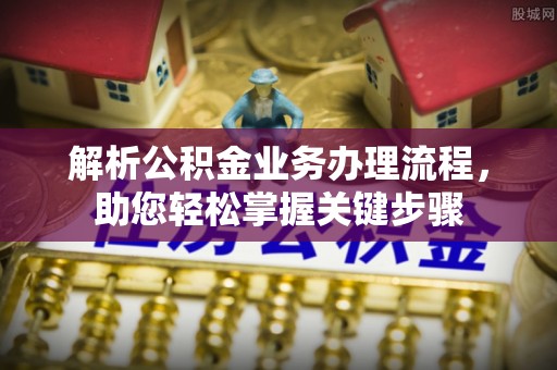 平遥解析公积金业务办理流程，助您轻松掌握关键步骤