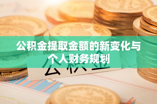 平遥公积金提取金额的新变化与个人财务规划