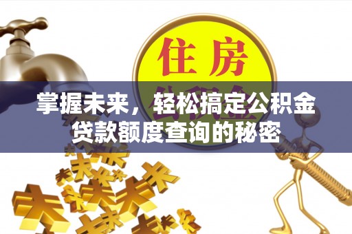 平遥掌握未来，轻松搞定公积金贷款额度查询的秘密