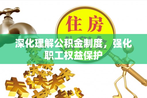 平遥深化理解公积金制度，强化职工权益保护