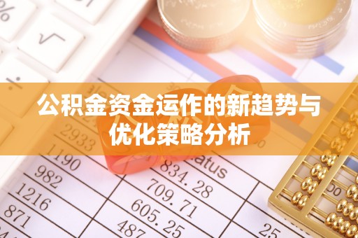 平遥公积金资金运作的新趋势与优化策略分析