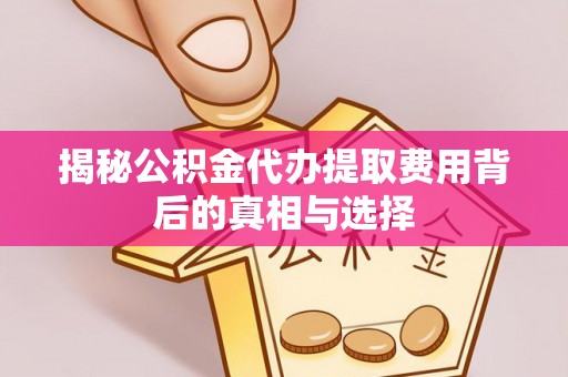 平遥揭秘公积金代办提取费用背后的真相与选择