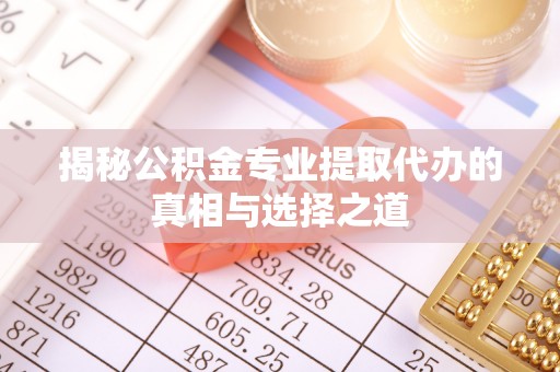 平遥揭秘公积金专业提取代办的真相与选择之道