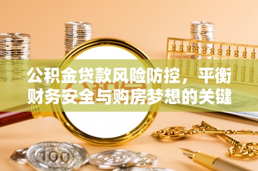 平遥公积金贷款风险防控，平衡财务安全与购房梦想的关键