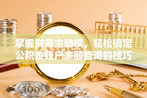 平遥掌握财务主动权，轻松搞定公积金账户余额查询的技巧与方法