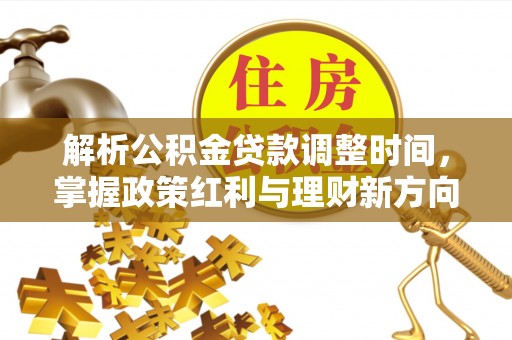 平遥解析公积金贷款调整时间，掌握政策红利与理财新方向