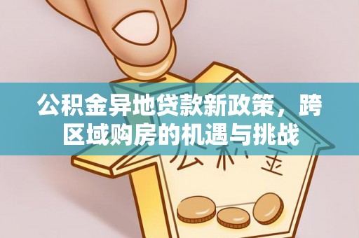 平遥公积金异地贷款新政策，跨区域购房的机遇与挑战