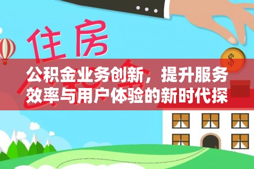 平遥公积金业务创新，提升服务效率与用户体验的新时代探索