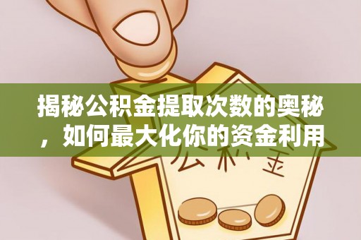 平遥揭秘公积金提取次数的奥秘，如何最大化你的资金利用？