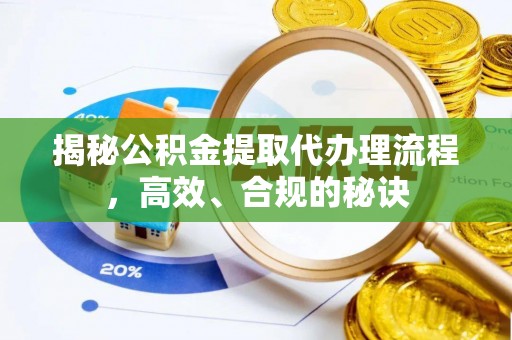 平遥揭秘公积金提取代办理流程，高效、合规的秘诀