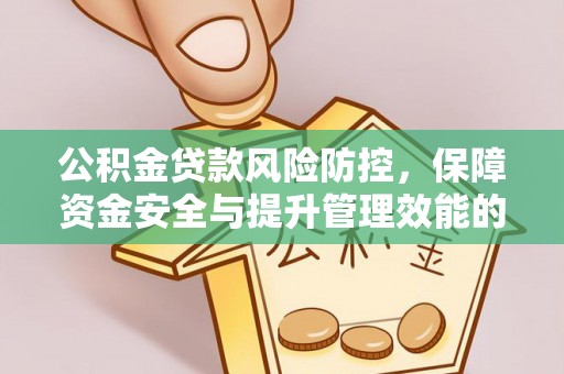 平遥公积金贷款风险防控，保障资金安全与提升管理效能的多维度探索