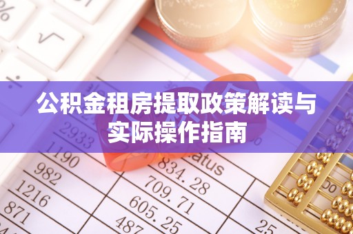 平遥公积金租房提取政策解读与实际操作指南