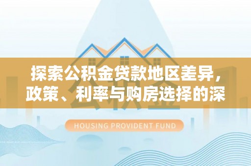平遥探索公积金贷款地区差异，政策、利率与购房选择的深度解析