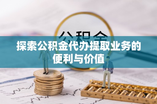 平遥探索公积金代办提取业务的便利与价值