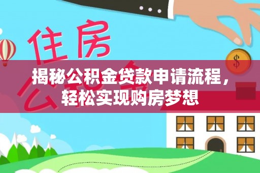 平遥揭秘公积金贷款申请流程，轻松实现购房梦想
