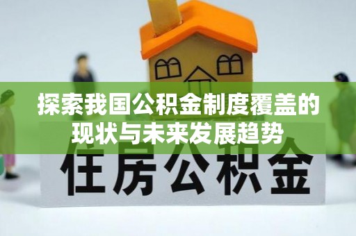 平遥探索我国公积金制度覆盖的现状与未来发展趋势
