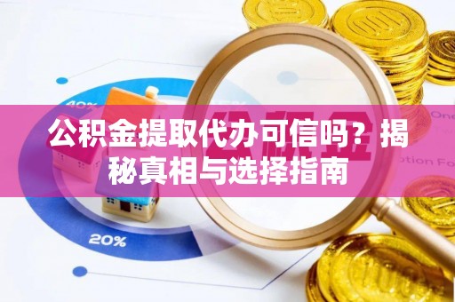平遥公积金提取代办可信吗？揭秘真相与选择指南