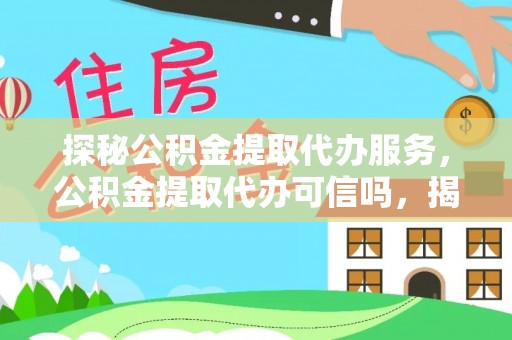平遥探秘公积金提取代办服务，公积金提取代办可信吗，揭秘真相与选择指南