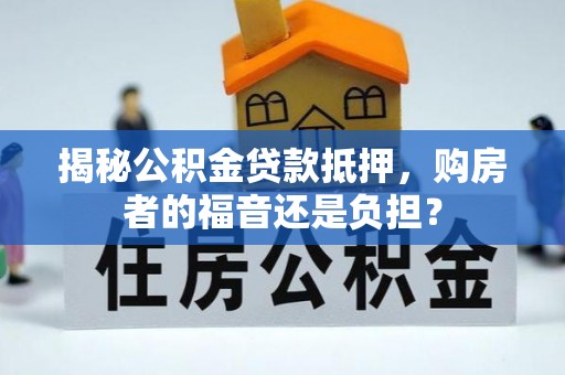 平遥揭秘公积金贷款抵押，购房者的福音还是负担？