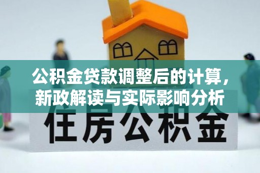 平遥公积金贷款调整后的计算，新政解读与实际影响分析