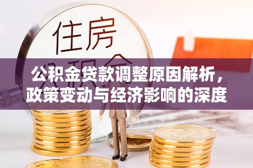 平遥公积金贷款调整原因解析，政策变动与经济影响的深度探讨