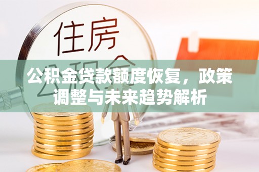平遥公积金贷款额度恢复，政策调整与未来趋势解析
