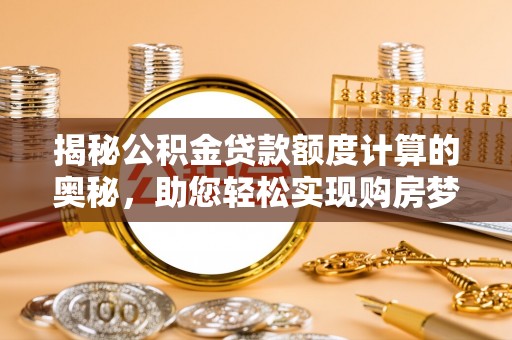 平遥揭秘公积金贷款额度计算的奥秘，助您轻松实现购房梦想