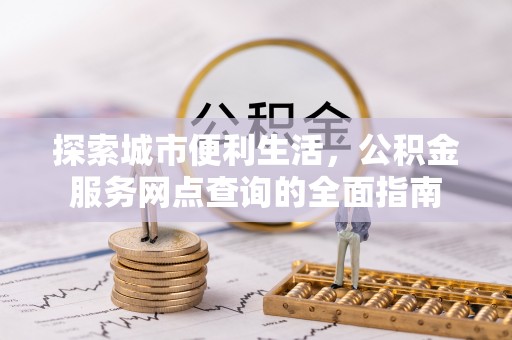 平遥探索城市便利生活，公积金服务网点查询的全面指南