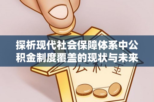 平遥探析现代社会保障体系中公积金制度覆盖的现状与未来