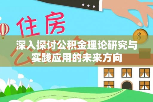 平遥深入探讨公积金理论研究与实践应用的未来方向