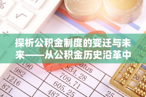平遥探析公积金制度的变迁与未来——从公积金历史沿革中读懂社会福利发展