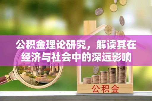 平遥公积金理论研究，解读其在经济与社会中的深远影响