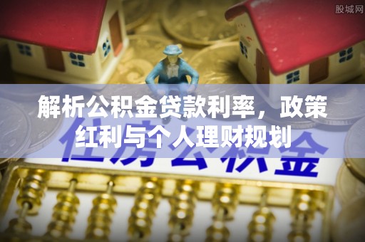 平遥解析公积金贷款利率，政策红利与个人理财规划