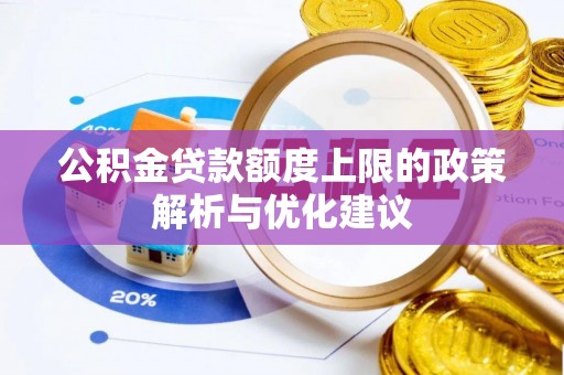 平遥公积金贷款额度上限的政策解析与优化建议