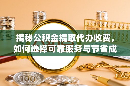 平遥揭秘公积金提取代办收费，如何选择可靠服务与节省成本？