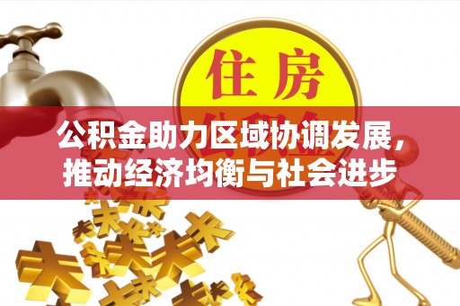 平遥公积金助力区域协调发展，推动经济均衡与社会进步