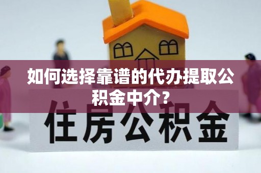 平遥如何选择靠谱的代办提取公积金中介？