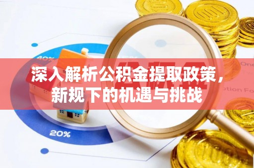 平遥深入解析公积金提取政策，新规下的机遇与挑战