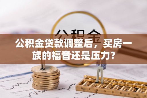 平遥公积金贷款调整后，买房一族的福音还是压力？