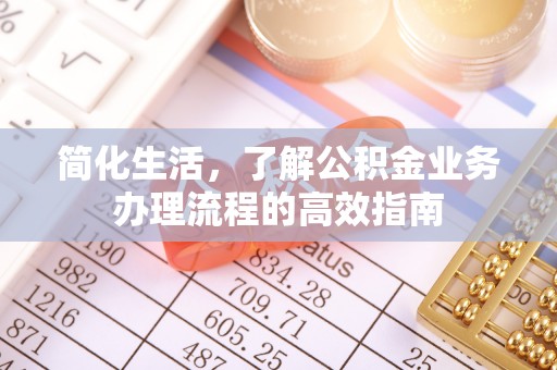 平遥简化生活，了解公积金业务办理流程的高效指南